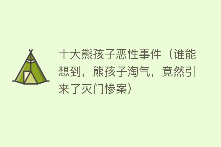 十大熊孩子恶性事件（谁能想到，熊孩子淘气，竟然引来了灭门惨案） 