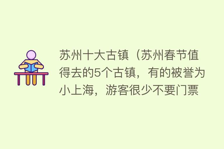 苏州十大古镇（苏州春节值得去的5个古镇，有的被誉为小上海，游客很少不要门票）