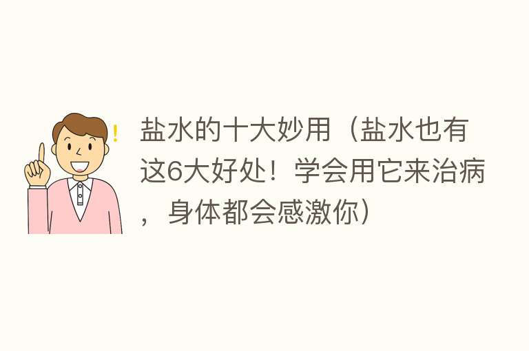 盐水的十大妙用（盐水也有这6大好处！学会用它来治病，身体都会感激你） 