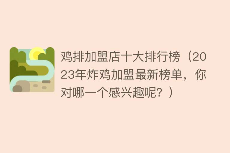 鸡排加盟店十大排行榜（2023年炸鸡加盟最新榜单，你对哪一个感兴趣呢？） 