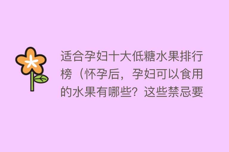 适合孕妇十大低糖水果排行榜（怀孕后，孕妇可以食用的水果有哪些？这些禁忌要注意） 