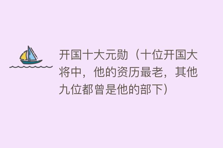 开国十大元勋（十位开国大将中，他的资历最老，其他九位都曾是他的部下）