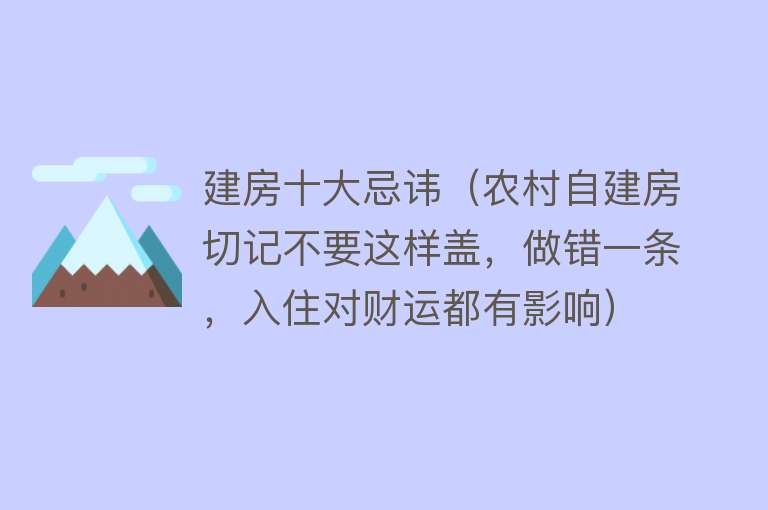 建房十大忌讳（农村自建房切记不要这样盖，做错一条，入住对财运都有影响）