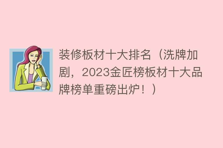 装修板材十大排名（洗牌加剧，2023金匠榜板材十大品牌榜单重磅出炉！）