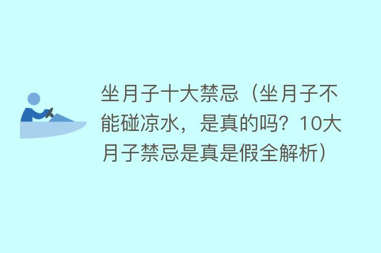 坐月子十大禁忌（坐月子不能碰凉水，是真的吗？10大月子禁忌是真是假全解析） 