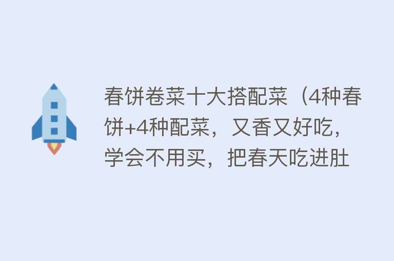 春饼卷菜十大搭配菜（4种春饼+4种配菜，又香又好吃，学会不用买，把春天吃进肚子里） 