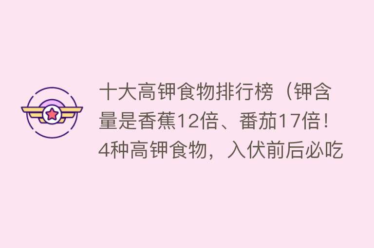 十大高钾食物排行榜（钾含量是香蕉12倍、番茄17倍！4种高钾食物，入伏前后必吃）