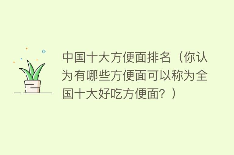 中国十大方便面排名（你认为有哪些方便面可以称为全国十大好吃方便面？） 