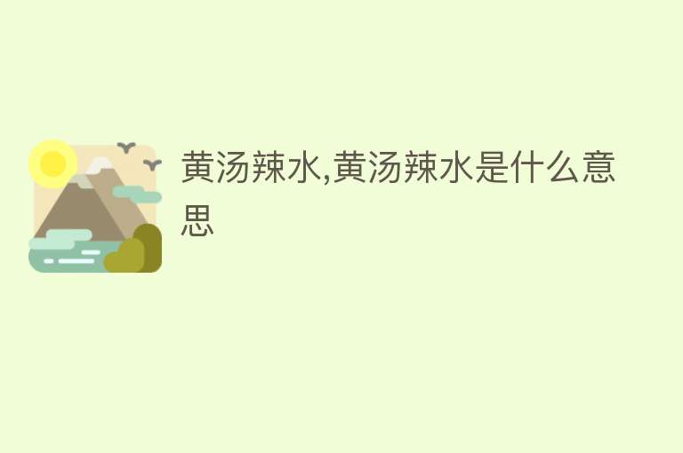 黄汤辣水,黄汤辣水是什么意思 