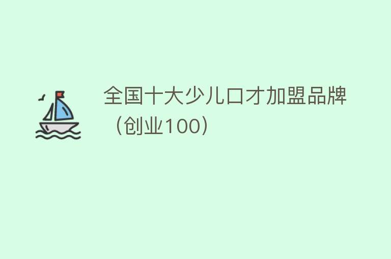 全国十大少儿口才加盟品牌（创业100）