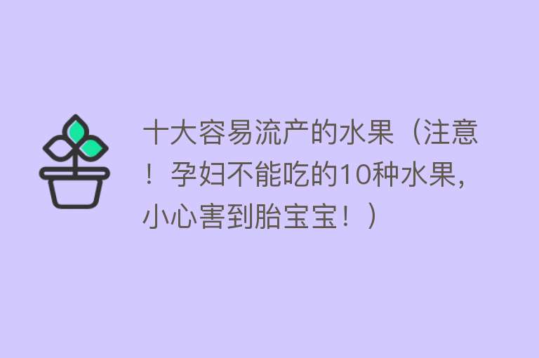 十大容易流产的水果（注意！孕妇不能吃的10种水果，小心害到胎宝宝！）