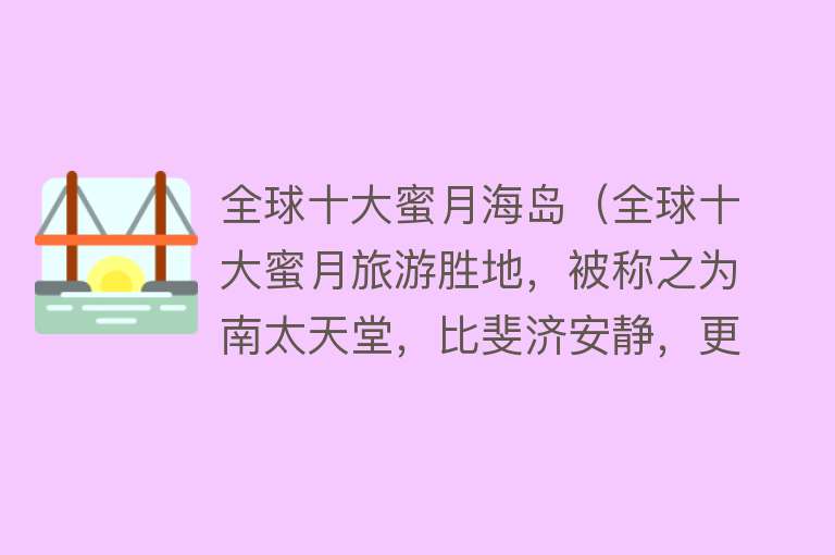 全球十大蜜月海岛（全球十大蜜月旅游胜地，被称之为南太天堂，比斐济安静，更迷人）