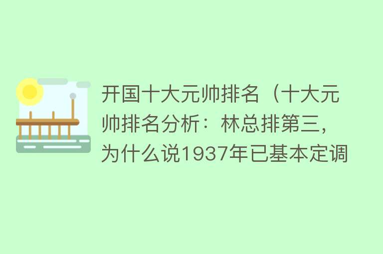 开国十大元帅排名（十大元帅排名分析：林总排第三，为什么说1937年已基本定调？） 