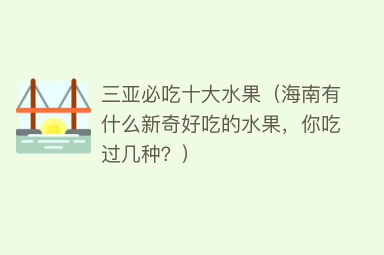 三亚必吃十大水果（海南有什么新奇好吃的水果，你吃过几种？）