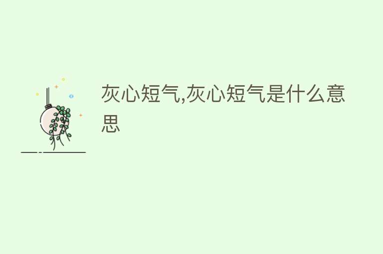 灰心短气,灰心短气是什么意思 