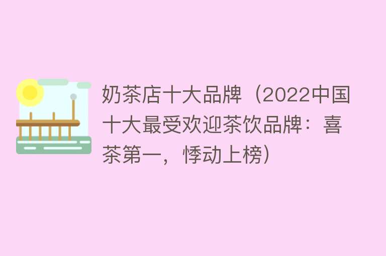 奶茶店十大品牌（2022中国十大最受欢迎茶饮品牌：喜茶第一，悸动上榜） 