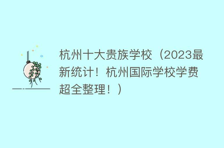 杭州十大贵族学校（2023最新统计！杭州国际学校学费超全整理！）