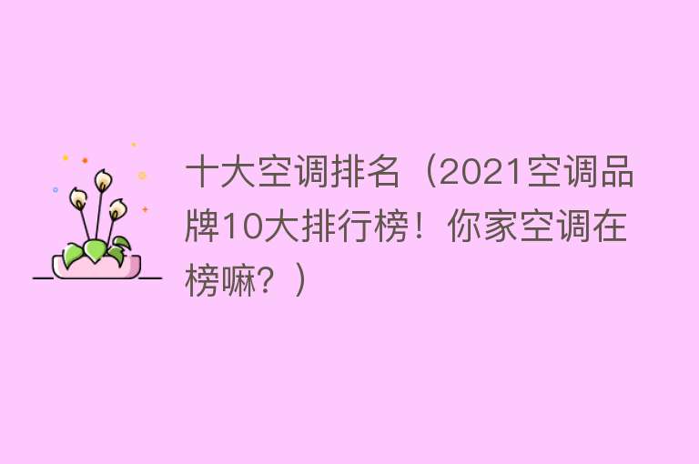 十大空调排名（2021空调品牌10大排行榜！你家空调在榜嘛？）