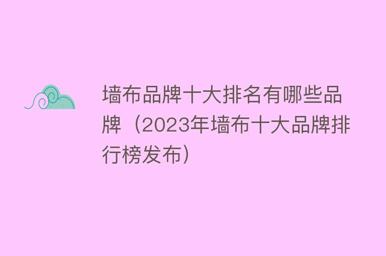 墙布品牌十大排名有哪些品牌（2023年墙布十大品牌排行榜发布） 