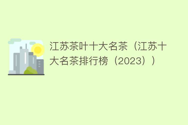 江苏茶叶十大名茶（江苏十大名茶排行榜（2023））