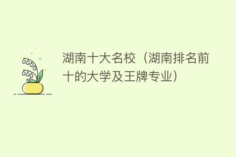 湖南十大名校（湖南排名前十的大学及王牌专业） 