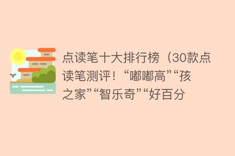 点读笔十大排行榜（30款点读笔测评！“嘟嘟高”“孩之家”“智乐奇”“好百分”等样品表现不佳）