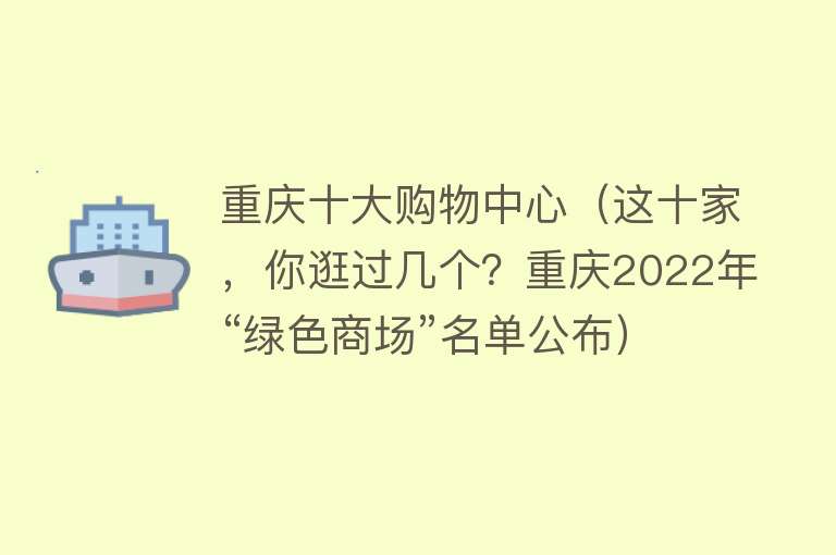 重庆十大购物中心（这十家，你逛过几个？重庆2022年“绿色商场”名单公布）