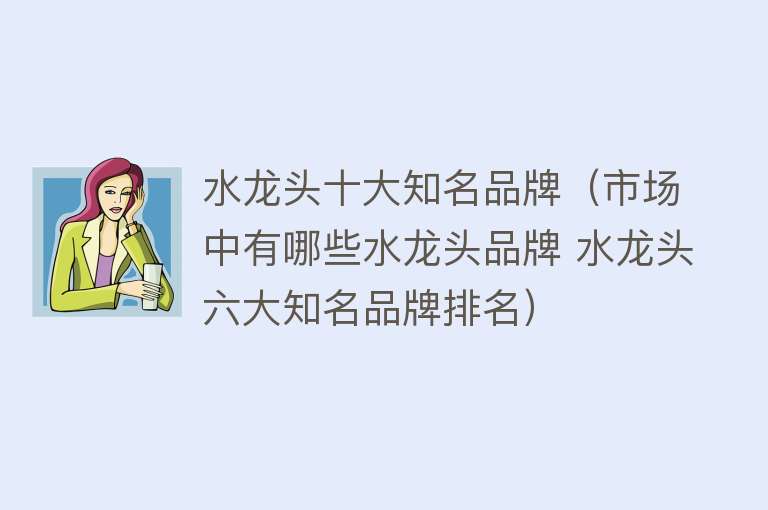 水龙头十大知名品牌（市场中有哪些水龙头品牌 水龙头六大知名品牌排名）