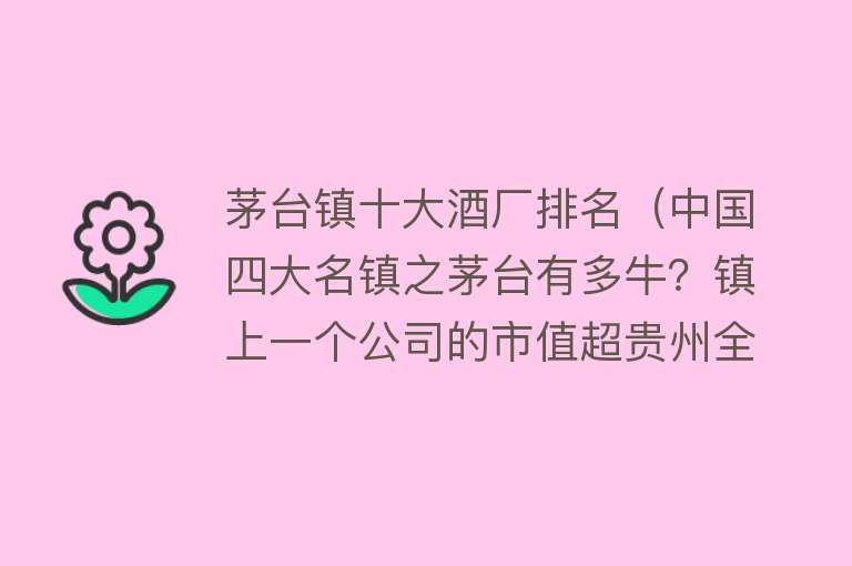 茅台镇十大酒厂排名（中国四大名镇之茅台有多牛？镇上一个公司的市值超贵州全年GDP）