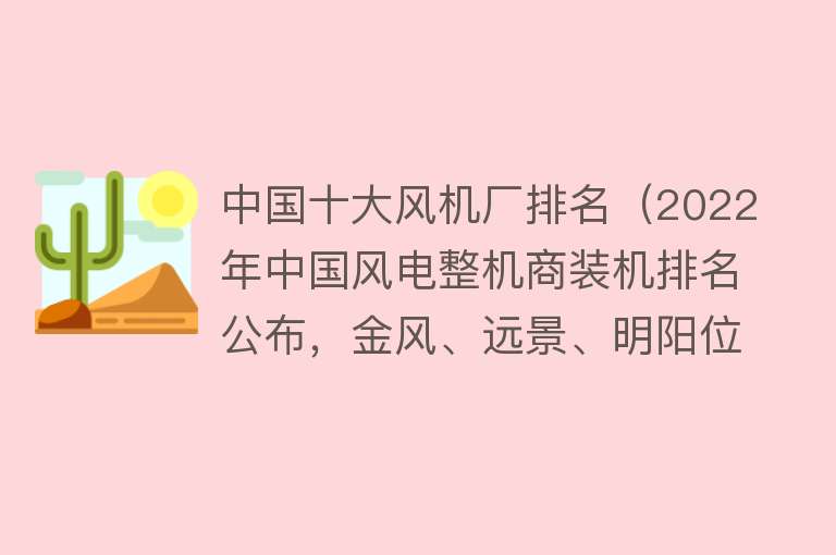 中国十大风机厂排名（2022年中国风电整机商装机排名公布，金风、远景、明阳位列前三｜最前线）