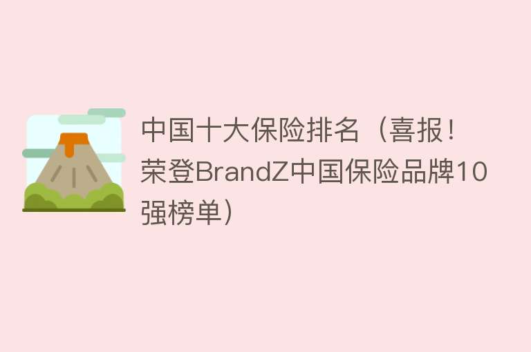 中国十大保险排名（喜报！荣登BrandZ中国保险品牌10强榜单） 