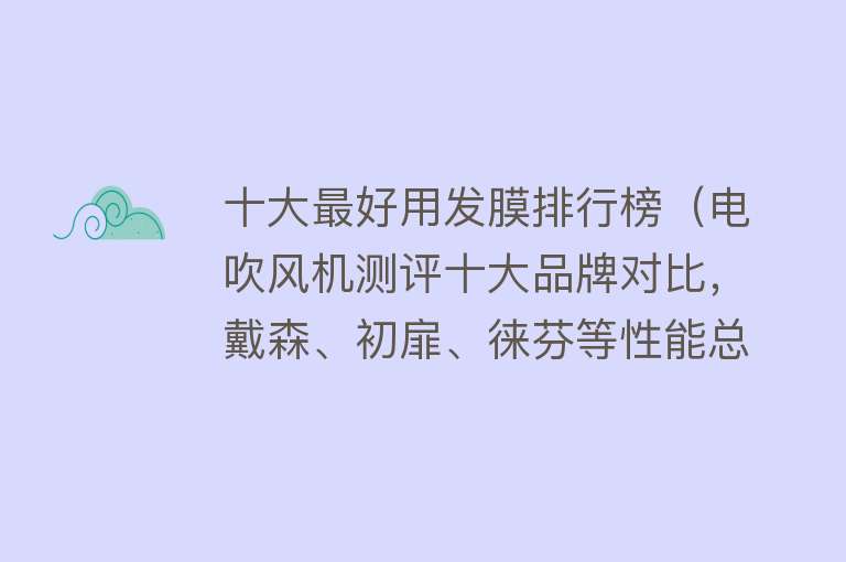 十大最好用发膜排行榜（电吹风机测评十大品牌对比，戴森、初扉、徕芬等性能总结）