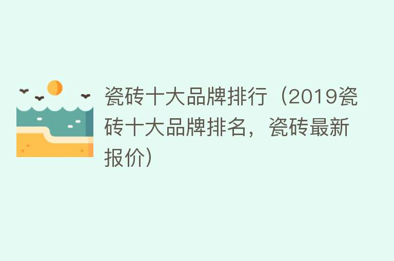 瓷砖十大品牌排行（2019瓷砖十大品牌排名，瓷砖最新报价）