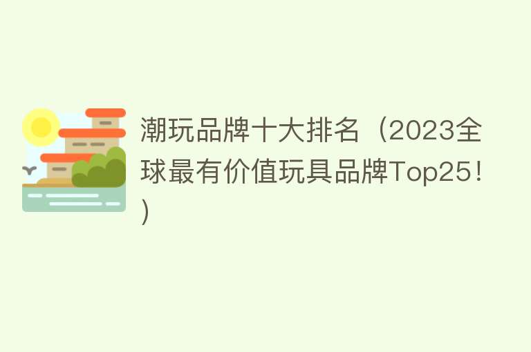 潮玩品牌十大排名（2023全球最有价值玩具品牌Top25！） 