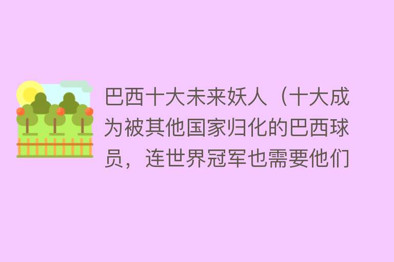 巴西十大未来妖人（十大成为被其他国家归化的巴西球员，连世界冠军也需要他们） 