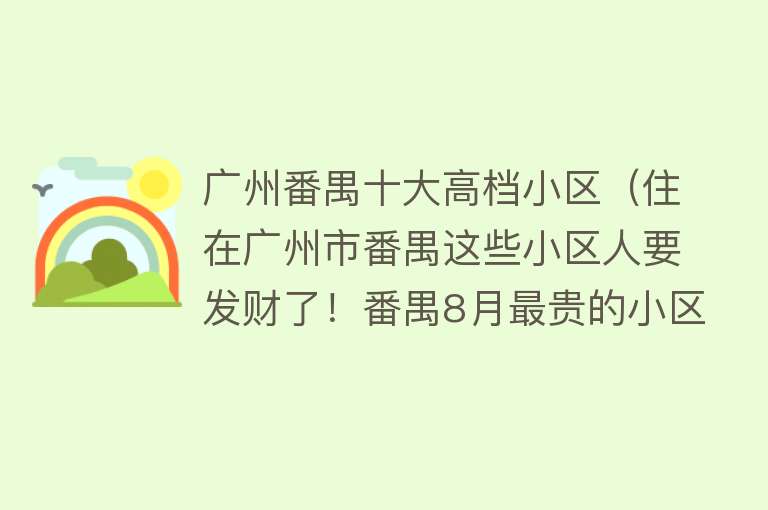 广州番禺十大高档小区（住在广州市番禺这些小区人要发财了！番禺8月最贵的小区排行榜） 