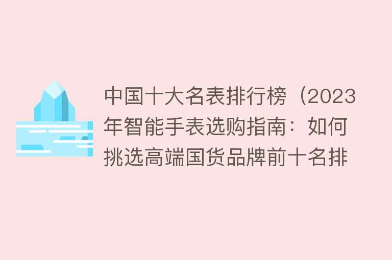 中国十大名表排行榜（2023年智能手表选购指南：如何挑选高端国货品牌前十名排行榜）