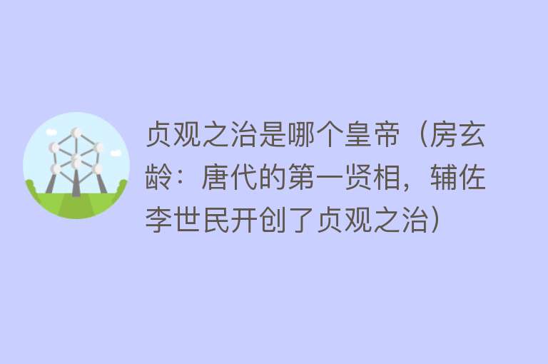 贞观之治是哪个皇帝（房玄龄：唐代的第一贤相，辅佐李世民开创了贞观之治）