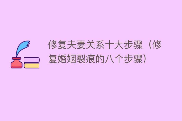 修复夫妻关系十大步骤（修复婚姻裂痕的八个步骤）