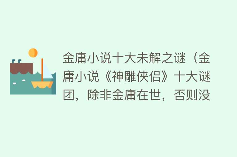 金庸小说十大未解之谜（金庸小说《神雕侠侣》十大谜团，除非金庸在世，否则没有正确答案）