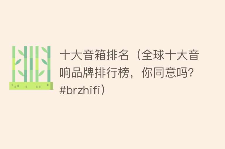 十大音箱排名（全球十大音响品牌排行榜，你同意吗？#brzhifi）