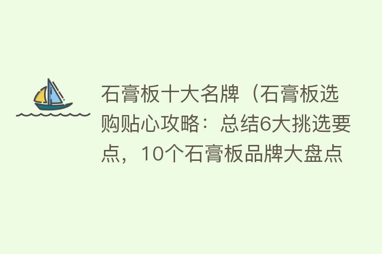 石膏板十大名牌（石膏板选购贴心攻略：总结6大挑选要点，10个石膏板品牌大盘点！） 