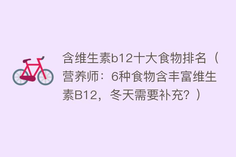 含维生素b12十大食物排名（营养师：6种食物含丰富维生素B12，冬天需要补充？） 