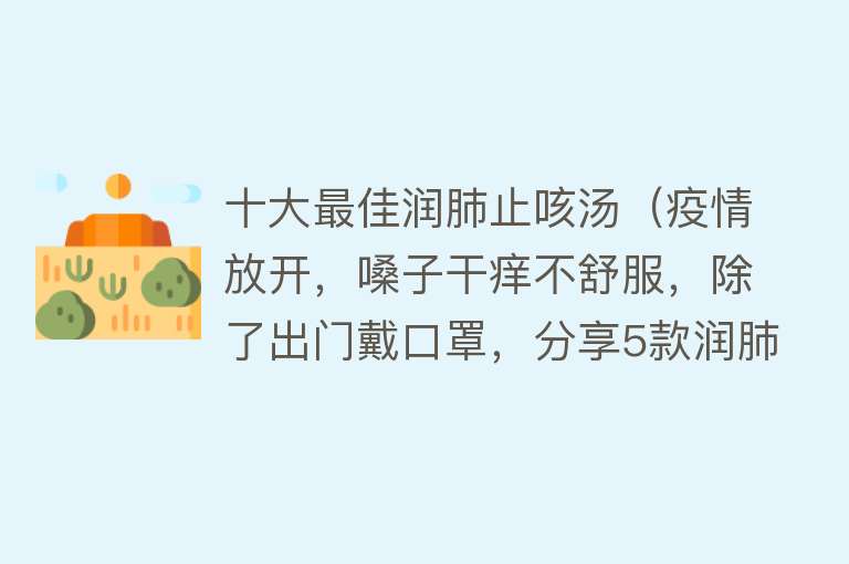 十大最佳润肺止咳汤（疫情放开，嗓子干痒不舒服，除了出门戴口罩，分享5款润肺止咳汤） 