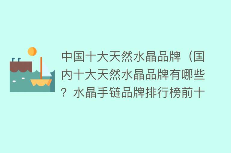 中国十大天然水晶品牌（国内十大天然水晶品牌有哪些？水晶手链品牌排行榜前十名）