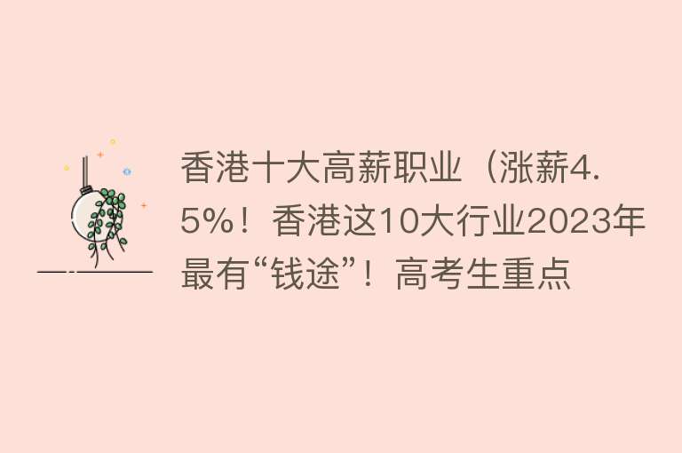 香港十大高薪职业（涨薪4.5%！香港这10大行业2023年最有“钱途”！高考生重点关注！）