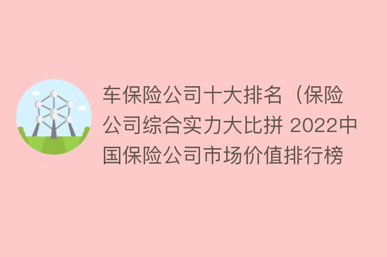 车保险公司十大排名（保险公司综合实力大比拼 2022中国保险公司市场价值排行榜出炉） 