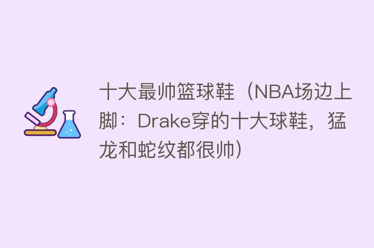 十大最帅篮球鞋（NBA场边上脚：Drake穿的十大球鞋，猛龙和蛇纹都很帅）