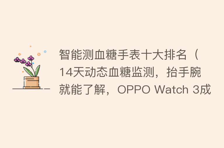 智能测血糖手表十大排名（14天动态血糖监测，抬手腕就能了解，OPPO Watch 3成糖尿病最优选） 