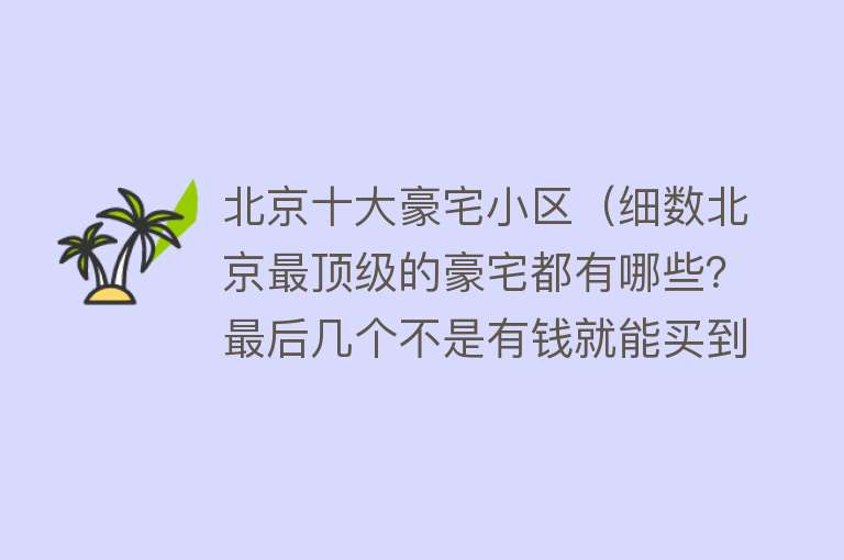 北京十大豪宅小区（细数北京最顶级的豪宅都有哪些？最后几个不是有钱就能买到的！） 